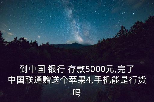 到中國 銀行 存款5000元,完了中國聯(lián)通贈送個蘋果4,手機能是行貨嗎