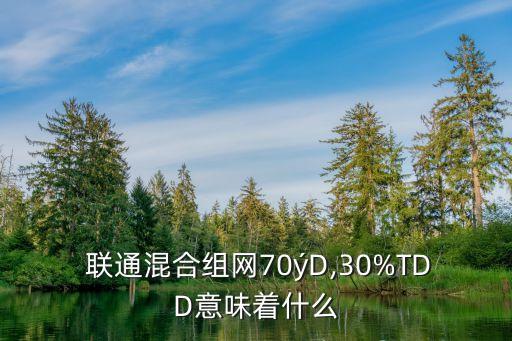  聯(lián)通混合組網70?D,30%TDD意味著什么