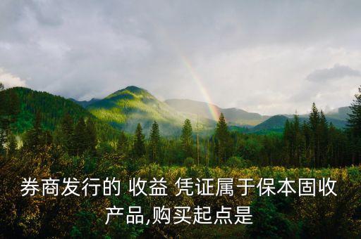 券商發(fā)行的 收益 憑證屬于保本固收產品,購買起點是