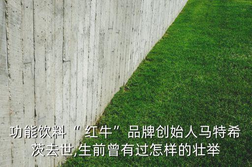 功能飲料“ 紅?！逼放苿?chuàng)始人馬特希茨去世,生前曾有過怎樣的壯舉