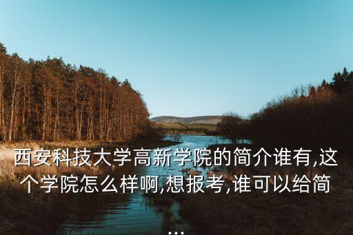 西安科技大學(xué)高新學(xué)院的簡介誰有,這個學(xué)院怎么樣啊,想報考,誰可以給簡...