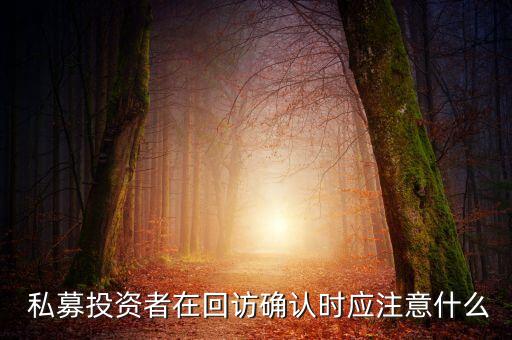  私募投資者在回訪(fǎng)確認(rèn)時(shí)應(yīng)注意什么