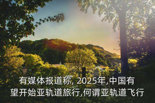 有媒體報(bào)道稱, 2025年,中國(guó)有望開始亞軌道旅行,何謂亞軌道飛行