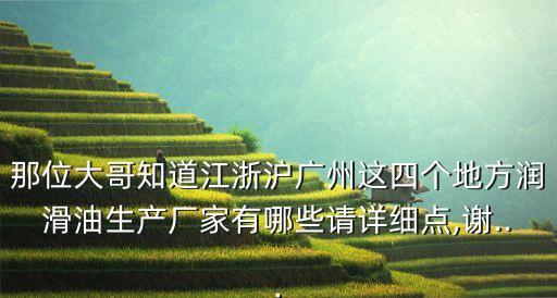那位大哥知道江浙滬廣州這四個(gè)地方潤滑油生產(chǎn)廠家有哪些請(qǐng)?jiān)敿?xì)點(diǎn),謝...