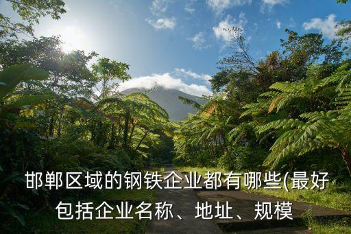  邯鄲區(qū)域的鋼鐵企業(yè)都有哪些(最好包括企業(yè)名稱(chēng)、地址、規(guī)模