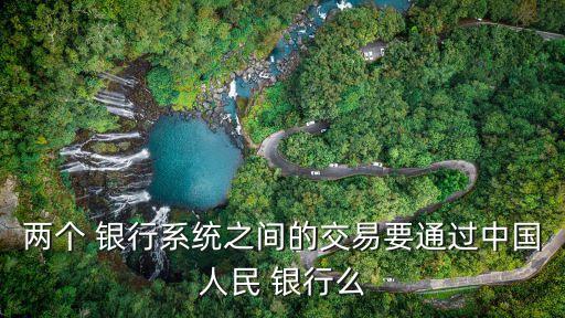 兩個(gè) 銀行系統(tǒng)之間的交易要通過(guò)中國(guó)人民 銀行么