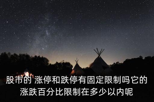 股市的 漲停和跌停有固定限制嗎它的漲跌百分比限制在多少以內呢