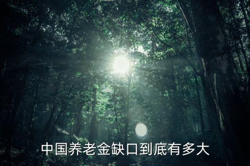 中國(guó)養(yǎng)老金缺口到底有多大