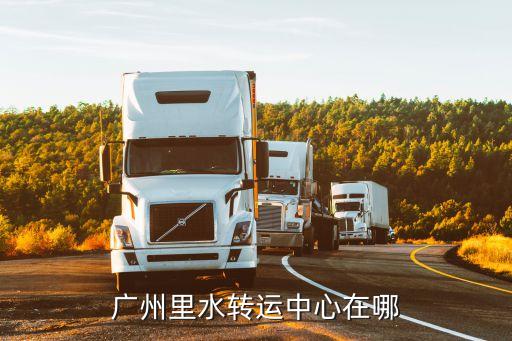 廣州里水轉(zhuǎn)運(yùn)中心在哪