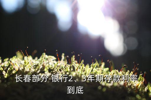  長春部分 銀行2、3年期存款利率到底