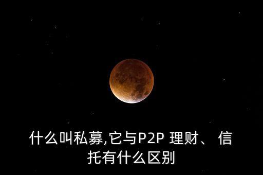什么叫私募,它與P2P 理財、 信托有什么區(qū)別