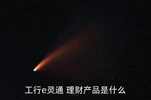 工行e靈通 理財產(chǎn)品是什么