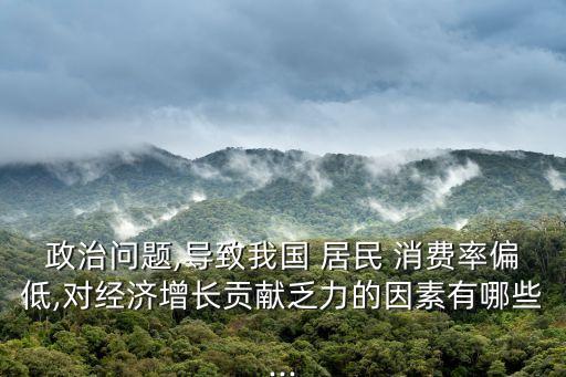 政治問(wèn)題,導(dǎo)致我國(guó) 居民 消費(fèi)率偏低,對(duì)經(jīng)濟(jì)增長(zhǎng)貢獻(xiàn)乏力的因素有哪些...
