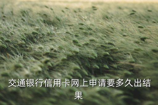  交通銀行信用卡網(wǎng)上申請要多久出結(jié)果