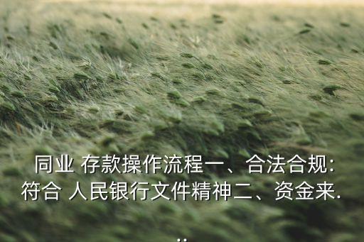  同業(yè) 存款操作流程一、合法合規(guī):符合 人民銀行文件精神二、資金來...