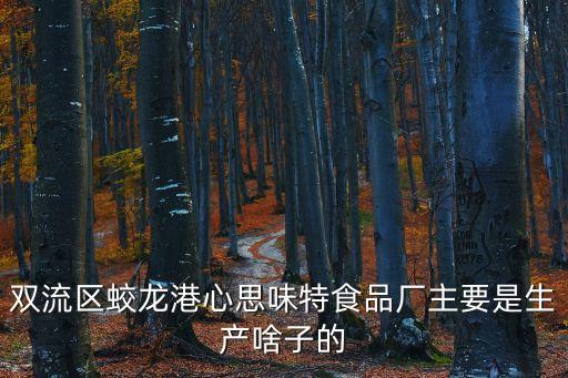 雙流區(qū)蛟龍港心思味特食品廠主要是生產(chǎn)啥子的