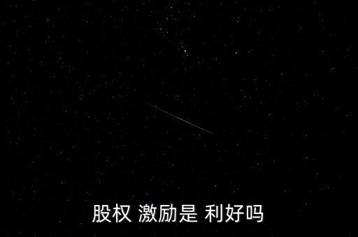 股權 激勵是 利好嗎