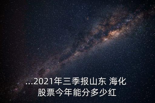 ...2021年三季報山東 ?；?股票今年能分多少紅