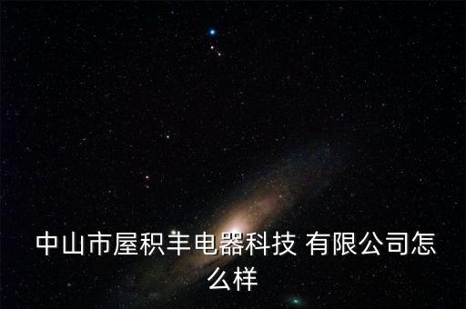  中山市屋積豐電器科技 有限公司怎么樣