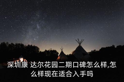 深圳康 達爾花園二期口碑怎么樣,怎么樣現在適合入手嗎
