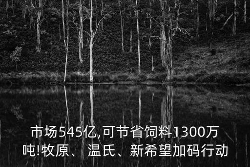 市場545億,可節(jié)省飼料1300萬噸!牧原、 溫氏、新希望加碼行動(dòng)