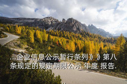 ...企業(yè)信息公示暫行條列》》第八條規(guī)定的規(guī)定期限公示 年度 報告...
