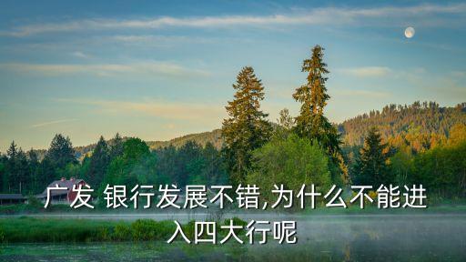  廣發(fā) 銀行發(fā)展不錯,為什么不能進(jìn)入四大行呢