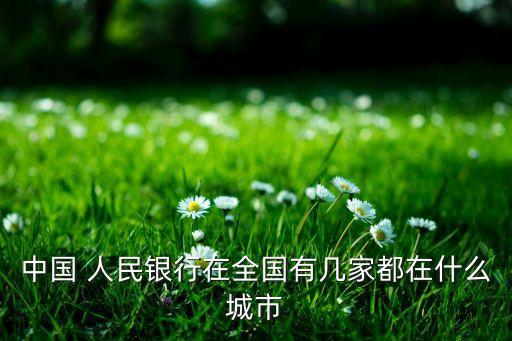中國(guó) 人民銀行在全國(guó)有幾家都在什么城市