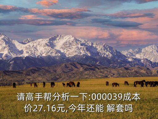 請高手幫分析一下:000039成本價27.16元,今年還能 解套嗎