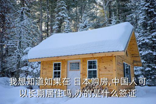 我想知道如果在 日本購房,中國(guó)人可以長(zhǎng)期居住嗎,辦的是什么簽證