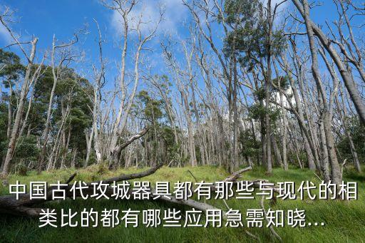中國古代攻城器具都有那些與現代的相類比的都有哪些應用急需知曉...