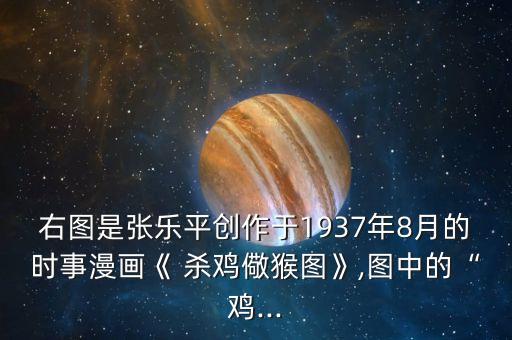 右圖是張樂平創(chuàng)作于1937年8月的時(shí)事漫畫《 殺雞儆猴圖》,圖中的“雞...