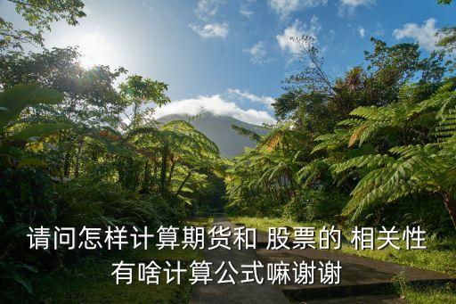 請(qǐng)問怎樣計(jì)算期貨和 股票的 相關(guān)性有啥計(jì)算公式嘛謝謝