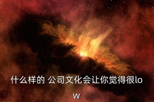 什么樣的 公司文化會(huì)讓你覺(jué)得很low