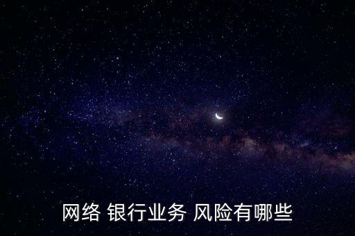 網(wǎng)絡(luò) 銀行業(yè)務(wù) 風(fēng)險(xiǎn)有哪些