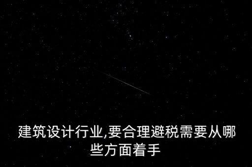  建筑設計行業(yè),要合理避稅需要從哪些方面著手