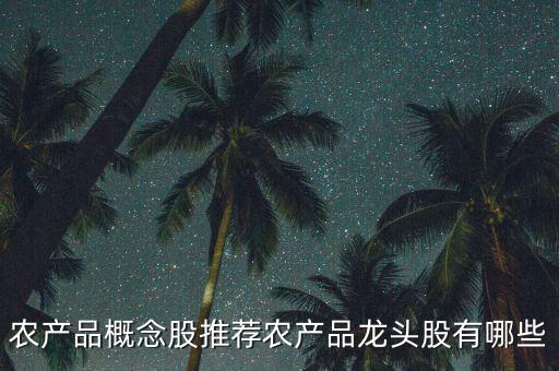 農(nóng)產(chǎn)品概念股推薦農(nóng)產(chǎn)品龍頭股有哪些