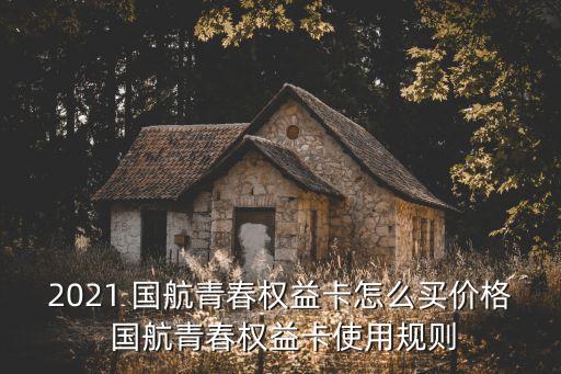 2021 國(guó)航青春權(quán)益卡怎么買(mǎi)價(jià)格 國(guó)航青春權(quán)益卡使用規(guī)則