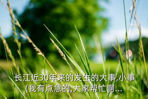  長(zhǎng)江近30年來的發(fā)生的大事,小事(我有點(diǎn)急的,大家?guī)兔Π?..