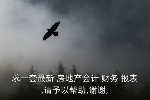 求一套最新 房地產會計 財務 報表,請予以幫助,謝謝,