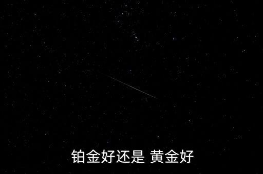 鉑金和黃金的投資價(jià)值,鉑金個(gè)黃金哪個(gè)有價(jià)值