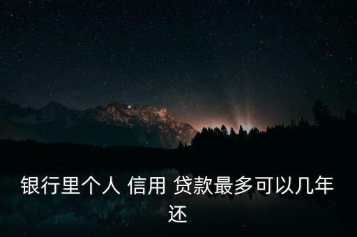 銀行里個(gè)人 信用 貸款最多可以幾年還