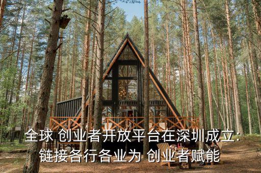  全球 創(chuàng)業(yè)者開放平臺(tái)在深圳成立:鏈接各行各業(yè)為 創(chuàng)業(yè)者賦能