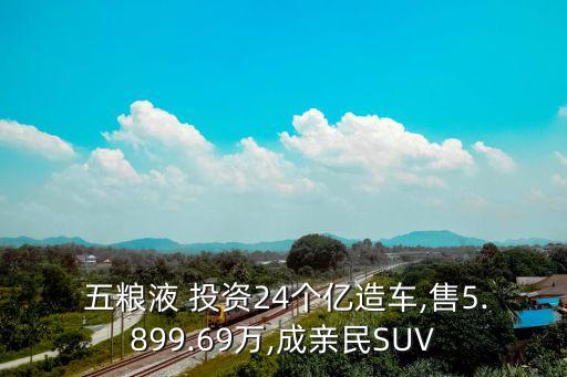  五糧液 投資24個(gè)億造車,售5.899.69萬,成親民SUV