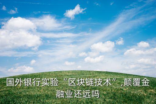 國(guó)外銀行實(shí)驗(yàn)“區(qū)塊鏈技術(shù)”,顛覆金融業(yè)還遠(yuǎn)嗎