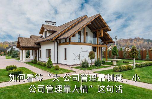 如何看待“大 公司管理靠制度、小 公司管理靠人情”這句話(huà)