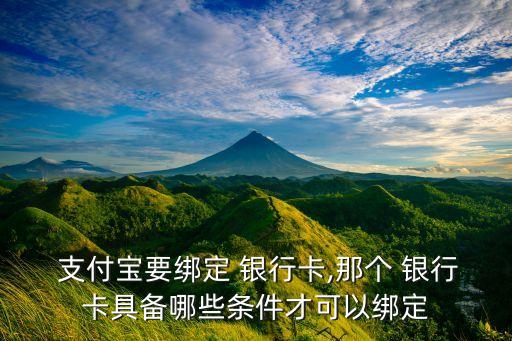  支付寶要綁定 銀行卡,那個(gè) 銀行卡具備哪些條件才可以綁定