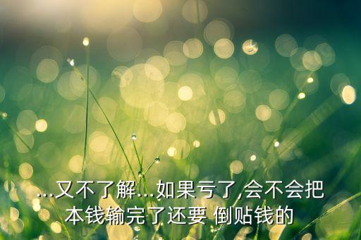 基金錢(qián)虧完了還要倒貼嗎,基金虧了還要給錢(qián)嗎