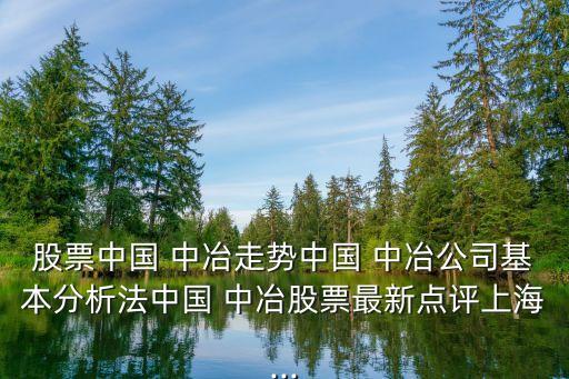 股票中國(guó) 中冶走勢(shì)中國(guó) 中冶公司基本分析法中國(guó) 中冶股票最新點(diǎn)評(píng)上海...