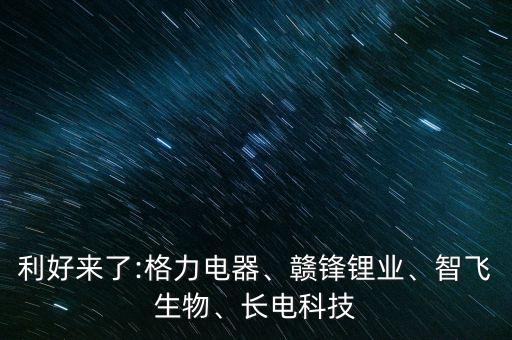 利好來了:格力電器、贛鋒鋰業(yè)、智飛生物、長電科技